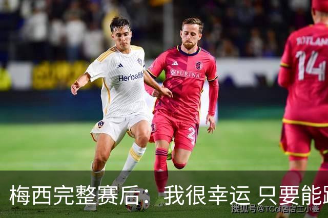 梅西完整赛后：我很幸运 只要能踢我会一直在 最佳射手只是数据