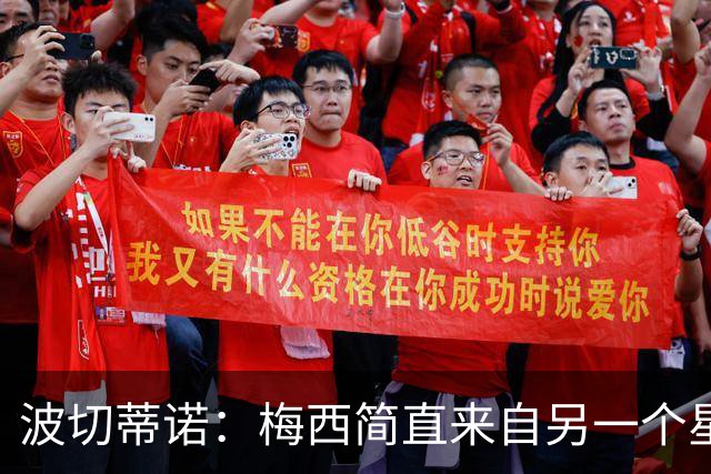 波切蒂诺：梅西简直来自另一个星球，任何词语都不足以形容他