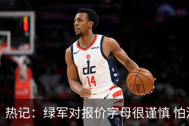 热记：绿军对报价字母很谨慎 怕没得到字母同时还失去杰伦·布朗