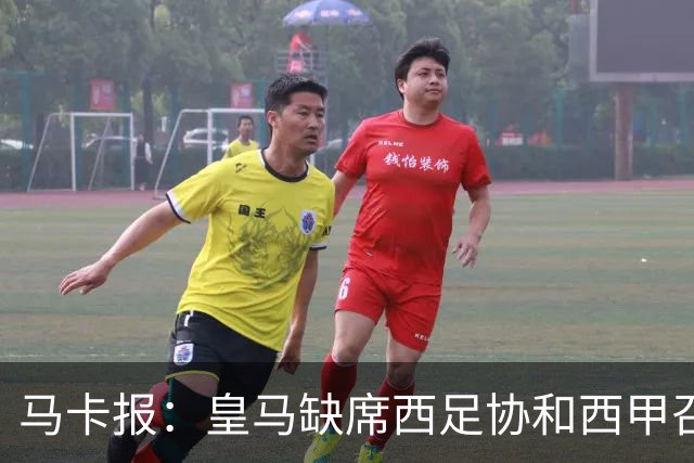 马卡报：皇马缺席西足协和西甲召开的高规格会议，原因未知